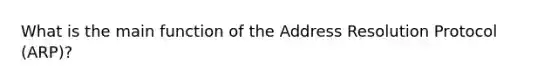 What is the main function of the Address Resolution Protocol (ARP)?