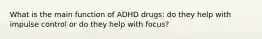 What is the main function of ADHD drugs: do they help with impulse control or do they help with focus?