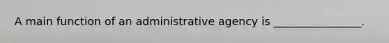 A main function of an administrative agency is ________________.