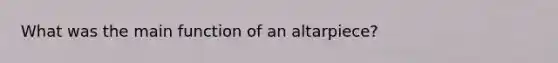 What was the main function of an altarpiece?