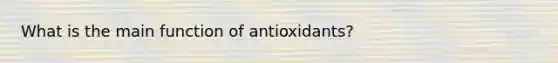 What is the main function of antioxidants?