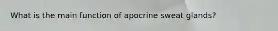 What is the main function of apocrine sweat glands?