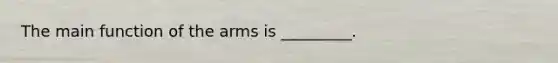 The main function of the arms is _________.