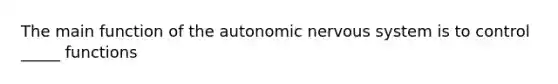 The main function of the autonomic nervous system is to control _____ functions