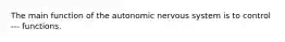 The main function of the autonomic nervous system is to control --- functions.