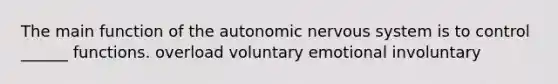 The main function of the autonomic nervous system is to control ______ functions. overload voluntary emotional involuntary