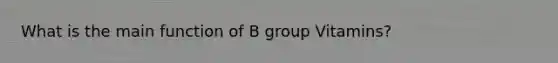 What is the main function of B group Vitamins?