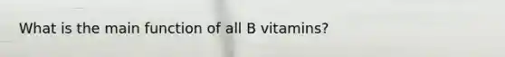 What is the main function of all B vitamins?