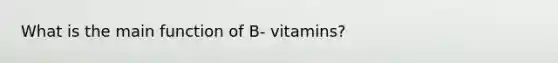 What is the main function of B- vitamins?