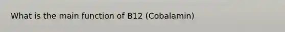 What is the main function of B12 (Cobalamin)