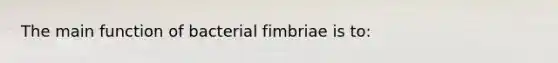 The main function of bacterial fimbriae is to: