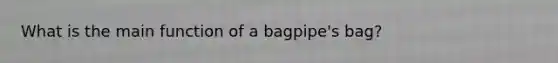 What is the main function of a bagpipe's bag?