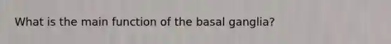 What is the main function of the basal ganglia?