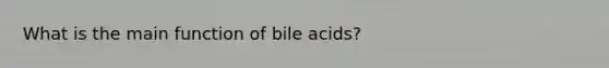 What is the main function of bile acids?