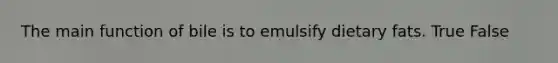The main function of bile is to emulsify dietary fats. True False