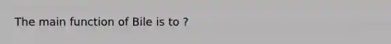 The main function of Bile is to ?