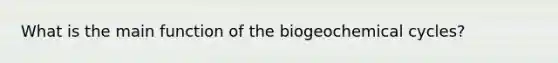 What is the main function of the biogeochemical cycles?