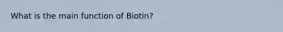 What is the main function of Biotin?