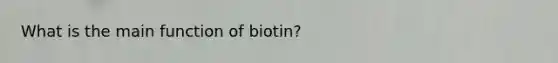 What is the main function of biotin?