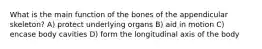 What is the main function of the bones of the appendicular skeleton? A) protect underlying organs B) aid in motion C) encase body cavities D) form the longitudinal axis of the body