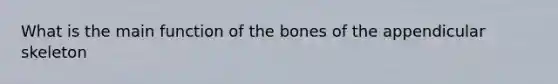 What is the main function of the bones of the appendicular skeleton