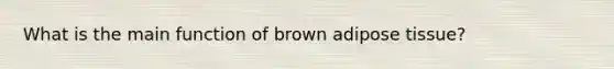 What is the main function of brown adipose tissue?