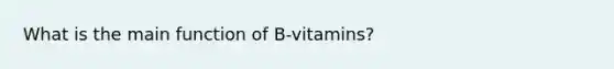 What is the main function of B-vitamins?