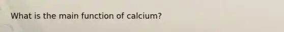 What is the main function of calcium?