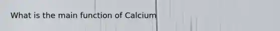 What is the main function of Calcium