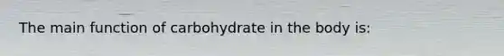 The main function of carbohydrate in the body is: