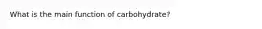 What is the main function of carbohydrate?