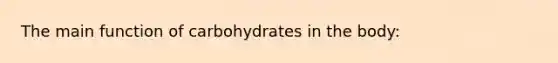 The main function of carbohydrates in the body: