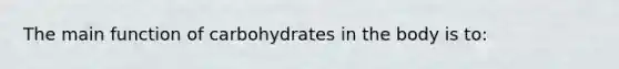 The main function of carbohydrates in the body is to: