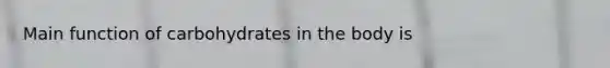 Main function of carbohydrates in the body is