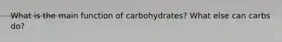 What is the main function of carbohydrates? What else can carbs do?