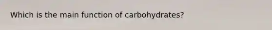 Which is the main function of carbohydrates?