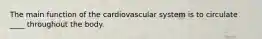 The main function of the cardiovascular system is to circulate ____ throughout the body.