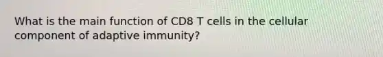 What is the main function of CD8 T cells in the cellular component of adaptive immunity?