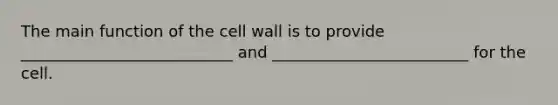 The main function of the cell wall is to provide ___________________________ and _________________________ for the cell.