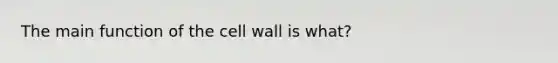 The main function of the cell wall is what?