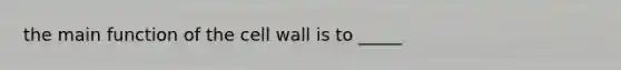 the main function of the cell wall is to _____