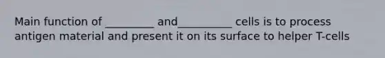 Main function of _________ and__________ cells is to process antigen material and present it on its surface to helper T-cells