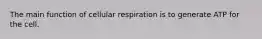 The main function of cellular respiration is to generate ATP for the cell.