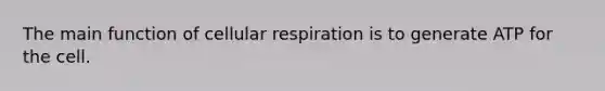 The main function of cellular respiration is to generate ATP for the cell.