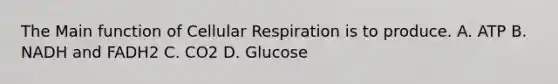 The Main function of Cellular Respiration is to produce. A. ATP B. NADH and FADH2 C. CO2 D. Glucose