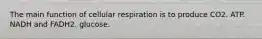 The main function of cellular respiration is to produce CO2. ATP. NADH and FADH2. glucose.