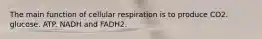 The main function of cellular respiration is to produce CO2. glucose. ATP. NADH and FADH2.