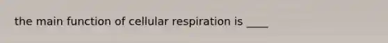 the main function of cellular respiration is ____