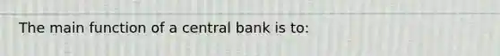 The main function of a central bank is to: