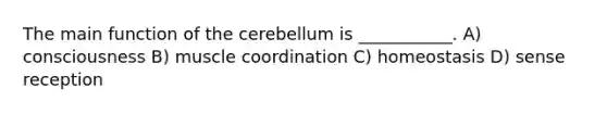 The main function of the cerebellum is ___________. A) consciousness B) muscle coordination C) homeostasis D) sense reception